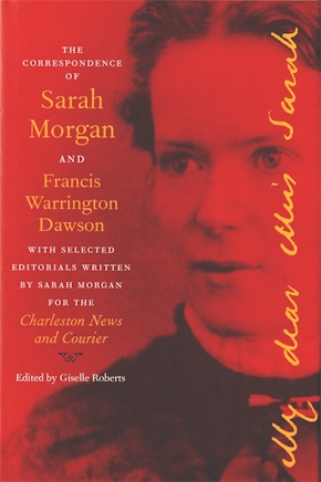 The Correspondence of Sarah Morgan and Francis Warrington Dawson, with Selected Editorials Written by Sarah Morgan for the Charleston News and Courier