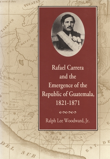 Rafael Carrera and the Emergence of the Republic of Guatemala, 1821–1871