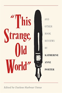 This Strange, Old World and Other Book Reviews by Katherine Anne Porter
